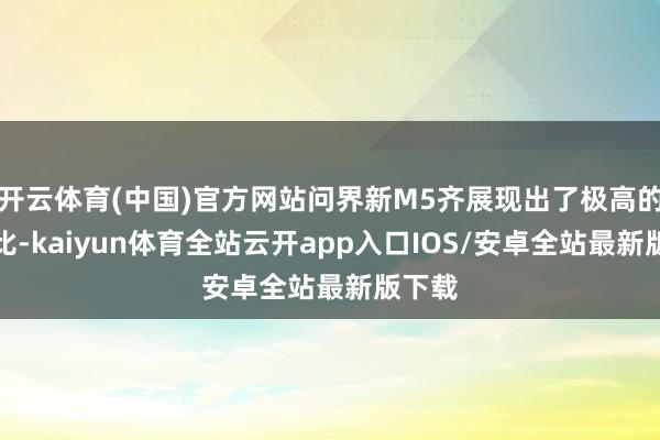 开云体育(中国)官方网站问界新M5齐展现出了极高的性价比-kaiyun体育全站云开app入口IOS/安卓全站最新版下载