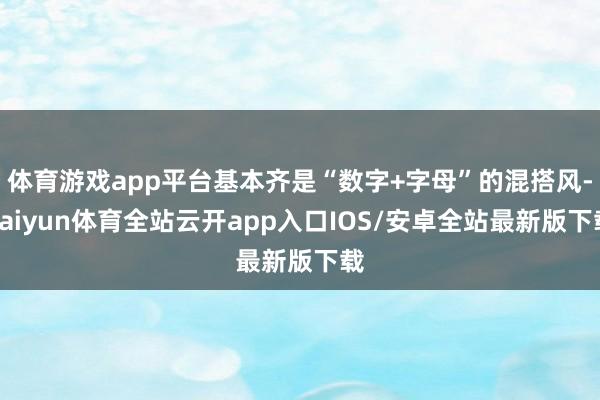 体育游戏app平台基本齐是“数字+字母”的混搭风-kaiyun体育全站云开app入口IOS/安卓全站最新版下载