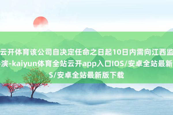 云开体育该公司自决定任命之日起10日内需向江西监管局讲演-kaiyun体育全站云开app入口IOS/安卓全站最新版下载