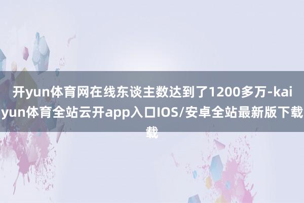 开yun体育网在线东谈主数达到了1200多万-kaiyun体育全站云开app入口IOS/安卓全站最新版下载