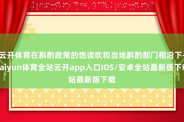 云开体育在斟酌政策的饱读吹和当地斟酌部门相沿下-kaiyun体育全站云开app入口IOS/安卓全站最新版下载