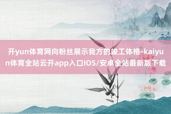 开yun体育网向粉丝展示我方的竣工体格-kaiyun体育全站云开app入口IOS/安卓全站最新版下载