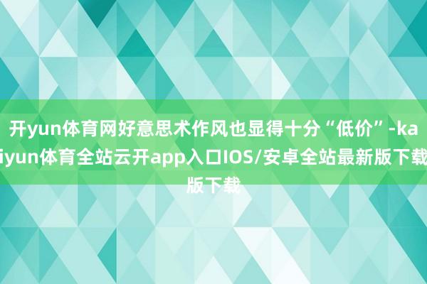 开yun体育网好意思术作风也显得十分“低价”-kaiyun体育全站云开app入口IOS/安卓全站最新版下载