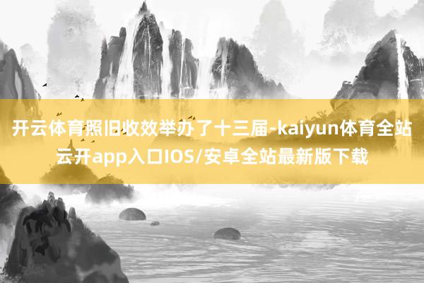 开云体育照旧收效举办了十三届-kaiyun体育全站云开app入口IOS/安卓全站最新版下载