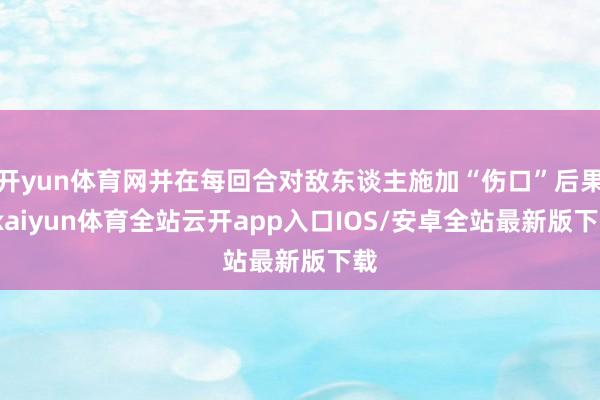 开yun体育网并在每回合对敌东谈主施加“伤口”后果-kaiyun体育全站云开app入口IOS/安卓全站最新版下载