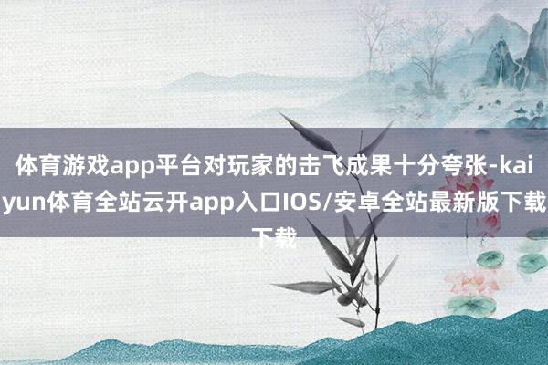 体育游戏app平台对玩家的击飞成果十分夸张-kaiyun体育全站云开app入口IOS/安卓全站最新版下载