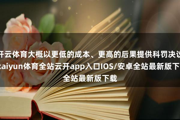 开云体育大概以更低的成本、更高的后果提供科罚决议-kaiyun体育全站云开app入口IOS/安卓全站最新版下载