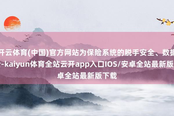 开云体育(中国)官方网站为保险系统的脱手安全、数据安全-kaiyun体育全站云开app入口IOS/安卓全站最新版下载