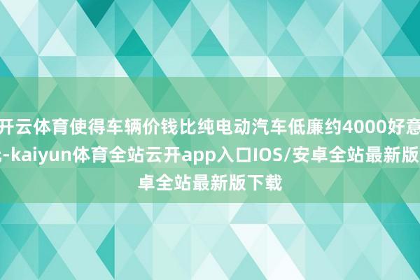 开云体育使得车辆价钱比纯电动汽车低廉约4000好意思元-kaiyun体育全站云开app入口IOS/安卓全站最新版下载