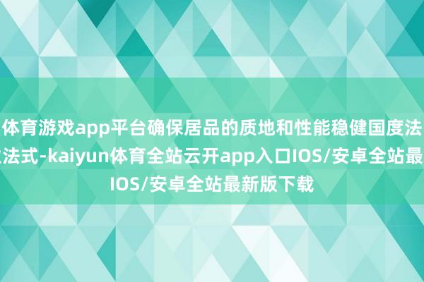 体育游戏app平台确保居品的质地和性能稳健国度法式和行业法式-kaiyun体育全站云开app入口IOS/安卓全站最新版下载