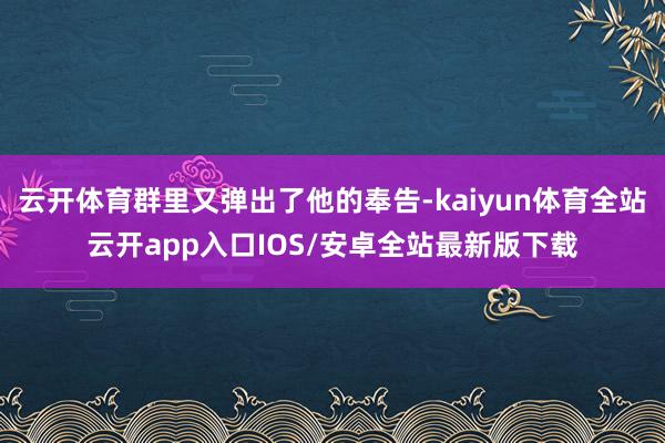 云开体育群里又弹出了他的奉告-kaiyun体育全站云开app入口IOS/安卓全站最新版下载