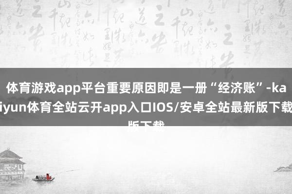 体育游戏app平台重要原因即是一册“经济账”-kaiyun体育全站云开app入口IOS/安卓全站最新版下载