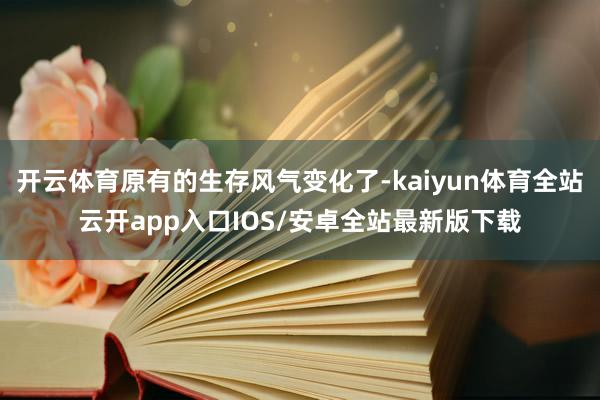 开云体育原有的生存风气变化了-kaiyun体育全站云开app入口IOS/安卓全站最新版下载