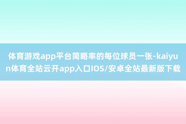 体育游戏app平台简略率的每位球员一张-kaiyun体育全站云开app入口IOS/安卓全站最新版下载