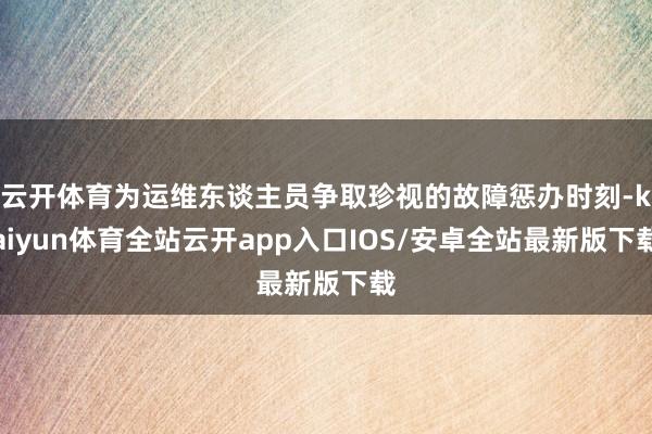 云开体育为运维东谈主员争取珍视的故障惩办时刻-kaiyun体育全站云开app入口IOS/安卓全站最新版下载