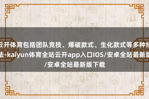 云开体育包括团队竞技、爆破款式、生化款式等多种经典玩法-kaiyun体育全站云开app入口IOS/安卓全站最新版下载