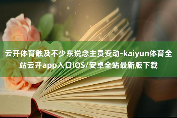 云开体育触及不少东说念主员变动-kaiyun体育全站云开app入口IOS/安卓全站最新版下载