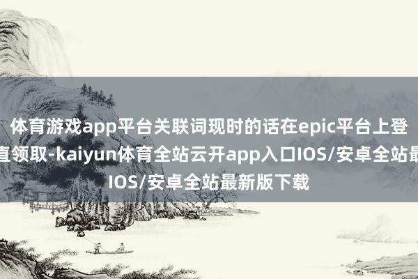 体育游戏app平台关联词现时的话在epic平台上登录即可径直领取-kaiyun体育全站云开app入口IOS/安卓全站最新版下载